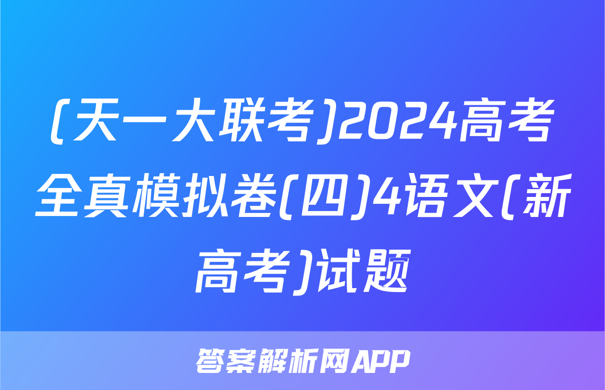 (天一大联考)2024高考全真模拟卷(四)4语文(新高考)试题