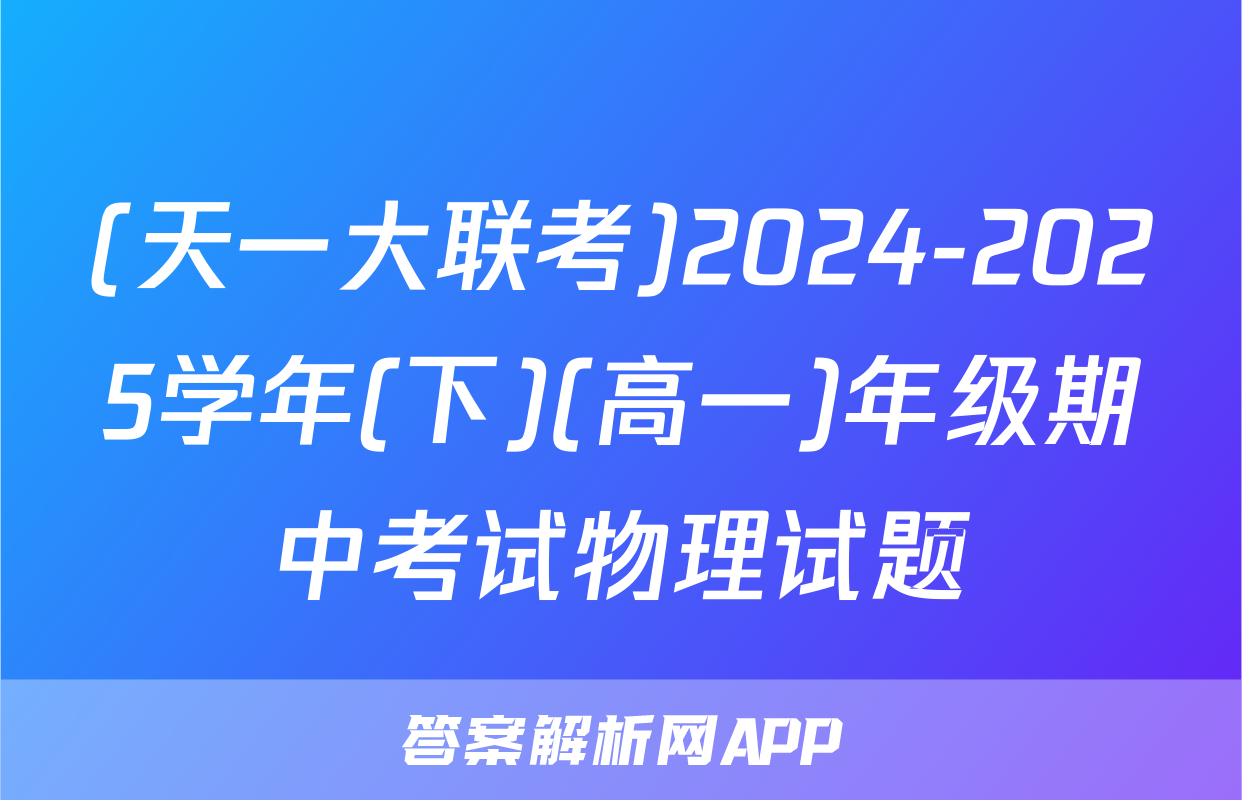 (天一大联考)2024-2025学年(下)(高一)年级期中考试物理试题