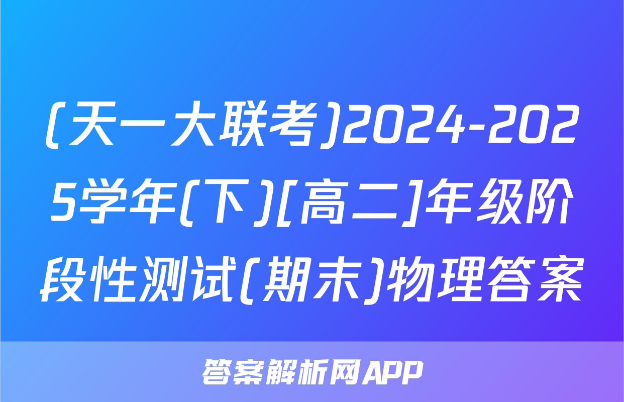 (天一大联考)2024-2025学年(下)[高二]年级阶段性测试(期末)物理答案