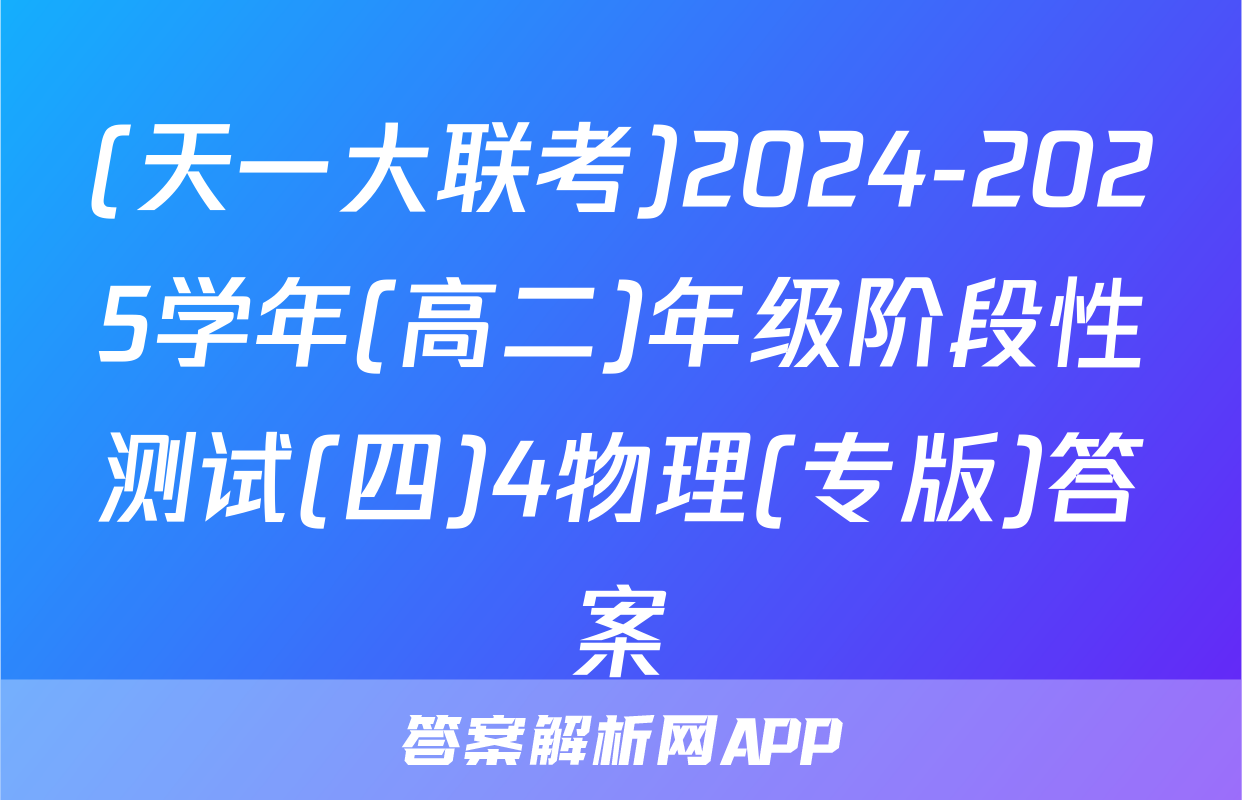 (天一大联考)2024-2025学年(高二)年级阶段性测试(四)4物理(专版)答案