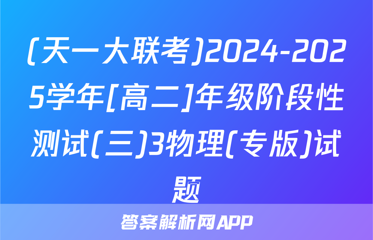 (天一大联考)2024-2025学年[高二]年级阶段性测试(三)3物理(专版)试题