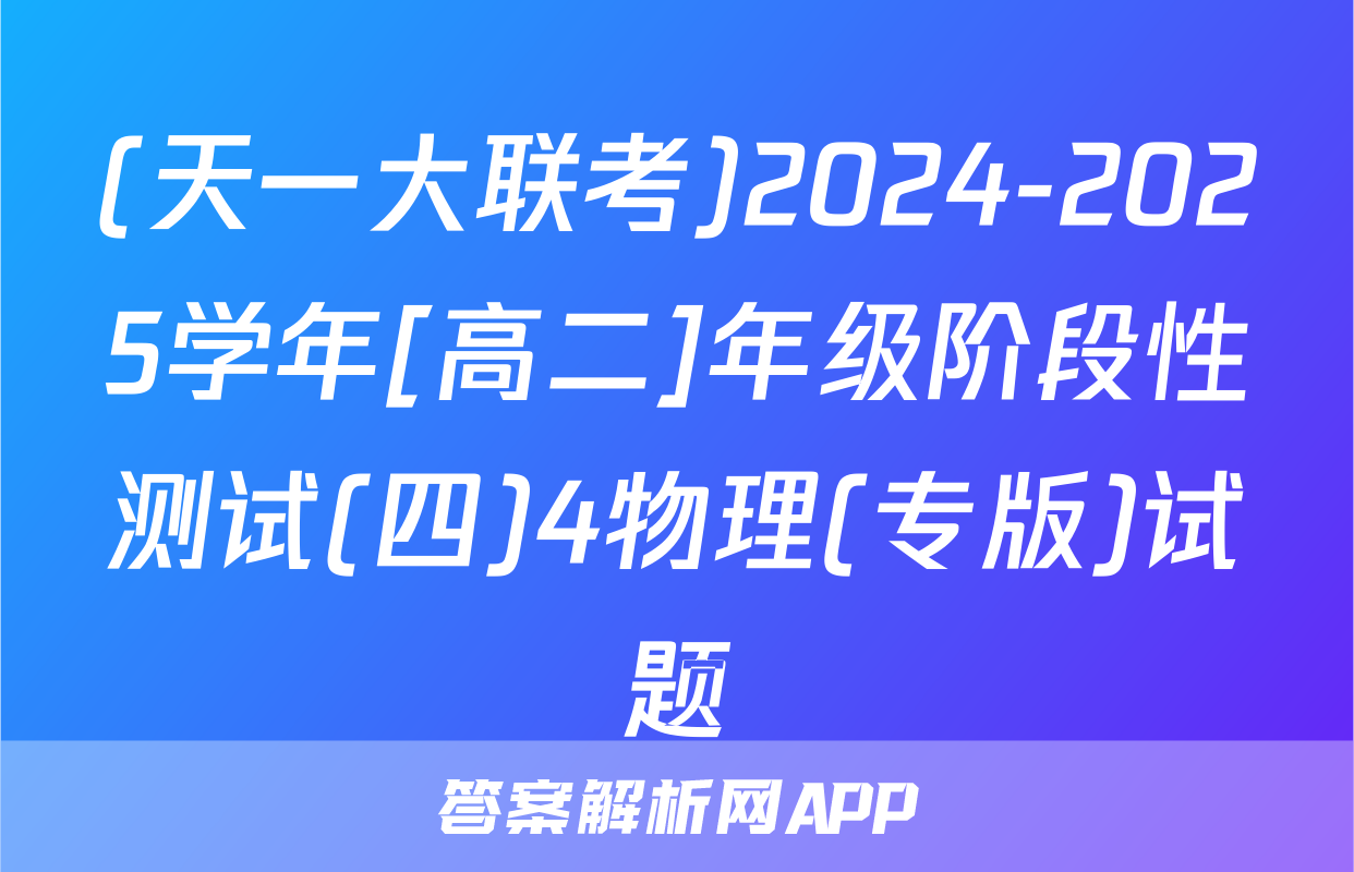 (天一大联考)2024-2025学年[高二]年级阶段性测试(四)4物理(专版)试题