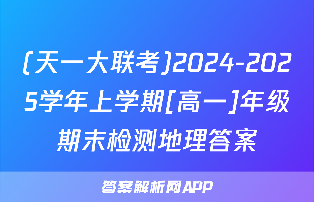 (天一大联考)2024-2025学年上学期[高一]年级期末检测地理答案