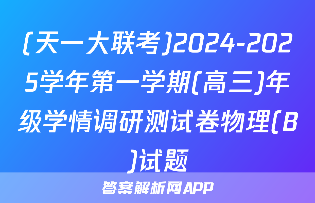 (天一大联考)2024-2025学年第一学期(高三)年级学情调研测试卷物理(B)试题