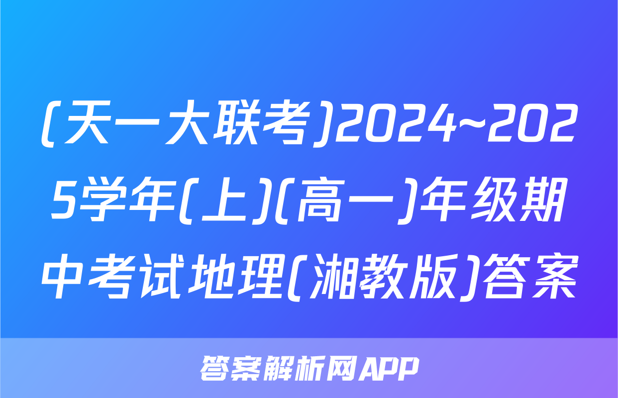 (天一大联考)2024~2025学年(上)(高一)年级期中考试地理(湘教版)答案
