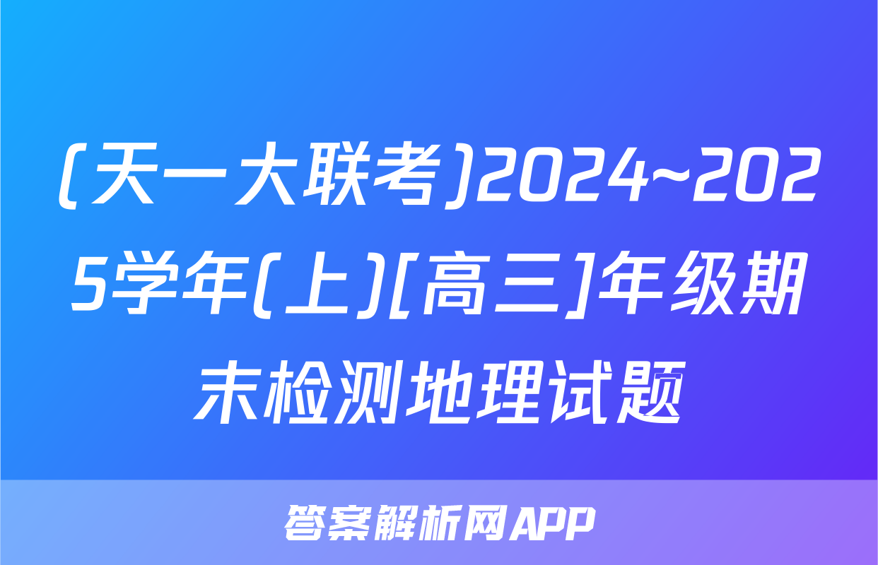 (天一大联考)2024~2025学年(上)[高三]年级期末检测地理试题