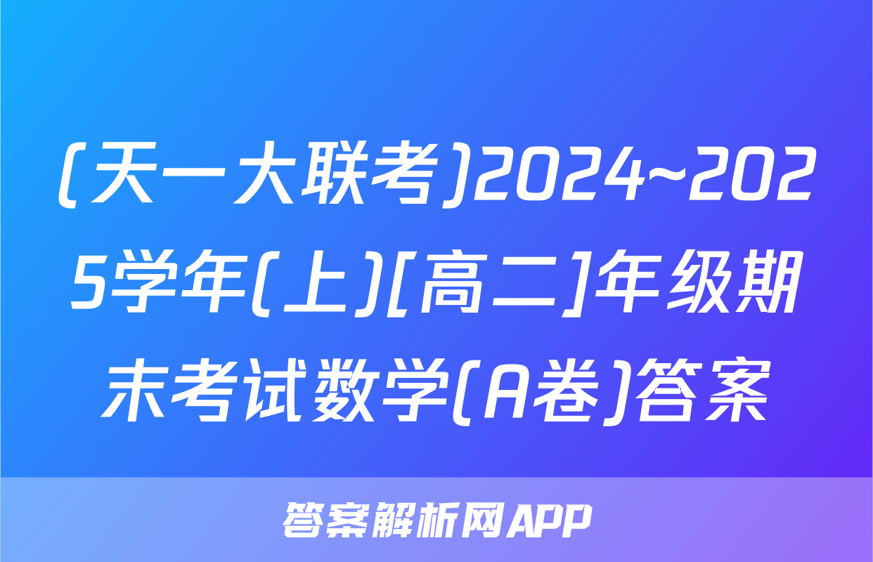(天一大联考)2024~2025学年(上)[高二]年级期末考试数学(A卷)答案