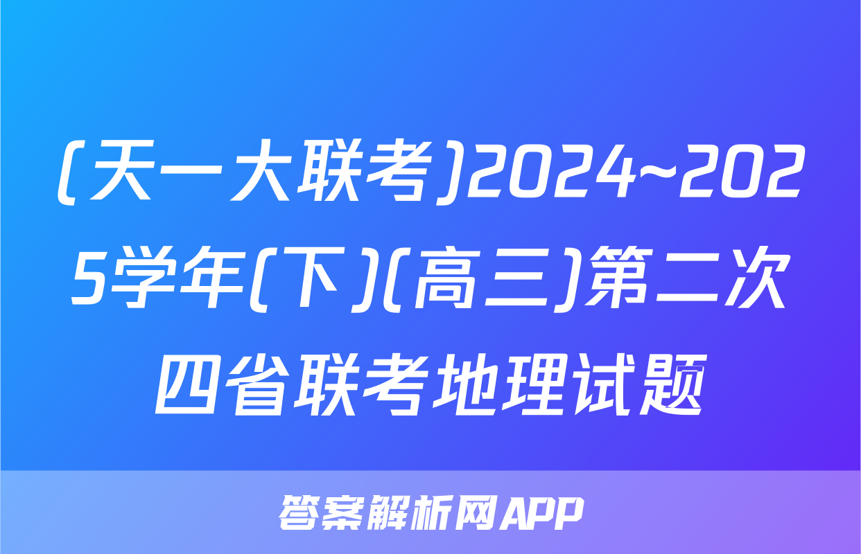 (天一大联考)2024~2025学年(下)(高三)第二次四省联考地理试题