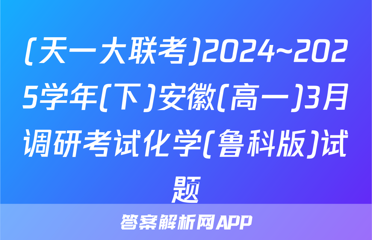 (天一大联考)2024~2025学年(下)安徽(高一)3月调研考试化学(鲁科版)试题