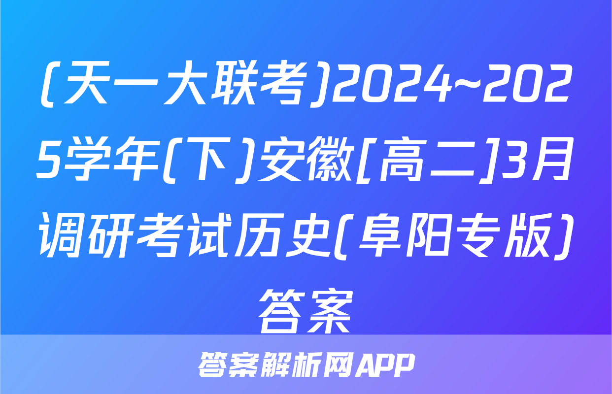 (天一大联考)2024~2025学年(下)安徽[高二]3月调研考试历史(阜阳专版)答案