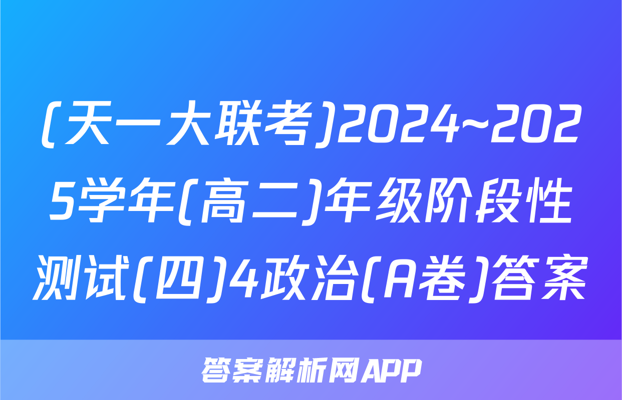 (天一大联考)2024~2025学年(高二)年级阶段性测试(四)4政治(A卷)答案