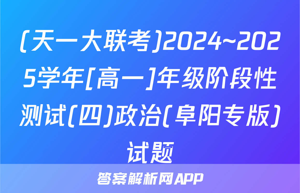 (天一大联考)2024~2025学年[高一]年级阶段性测试(四)政治(阜阳专版)试题