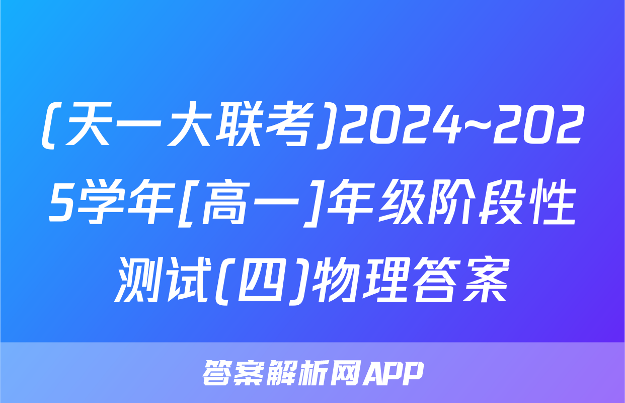 (天一大联考)2024~2025学年[高一]年级阶段性测试(四)物理答案