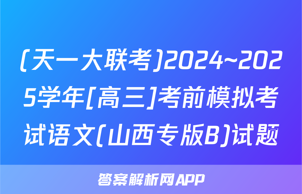 (天一大联考)2024~2025学年[高三]考前模拟考试语文(山西专版B)试题