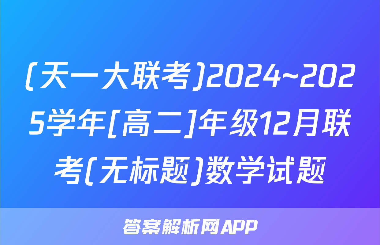 (天一大联考)2024~2025学年[高二]年级12月联考(无标题)数学试题
