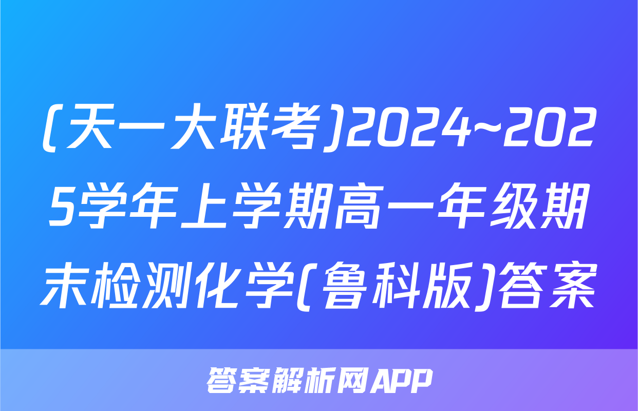 (天一大联考)2024~2025学年上学期高一年级期末检测化学(鲁科版)答案
