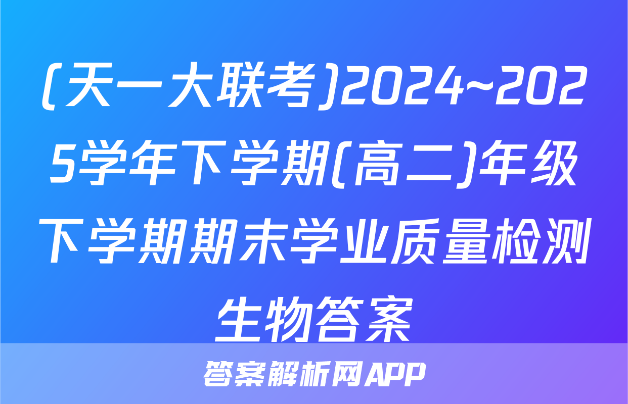 (天一大联考)2024~2025学年下学期(高二)年级下学期期末学业质量检测生物答案