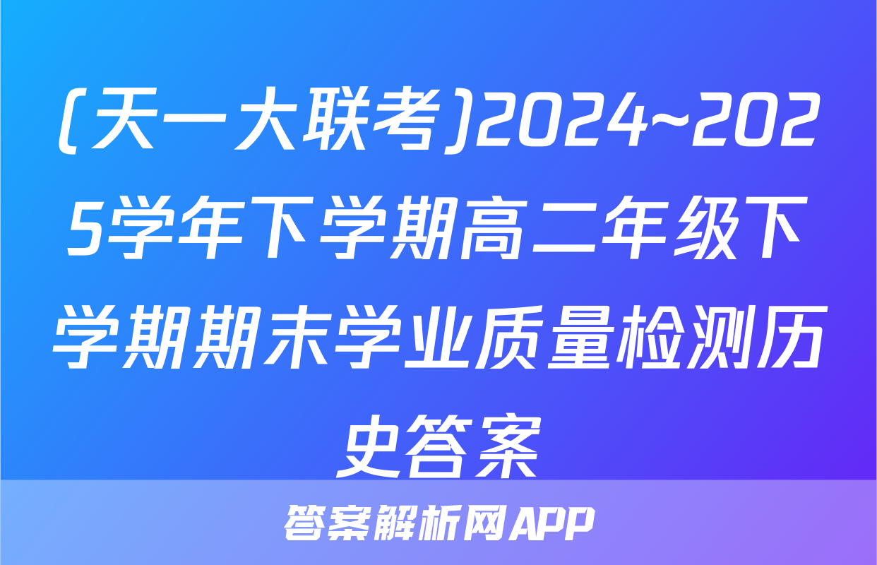 (天一大联考)2024~2025学年下学期高二年级下学期期末学业质量检测历史答案