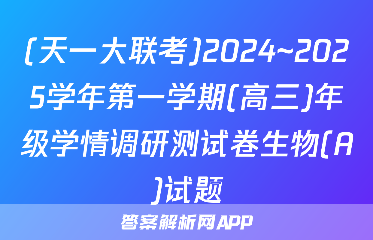(天一大联考)2024~2025学年第一学期(高三)年级学情调研测试卷生物(A)试题