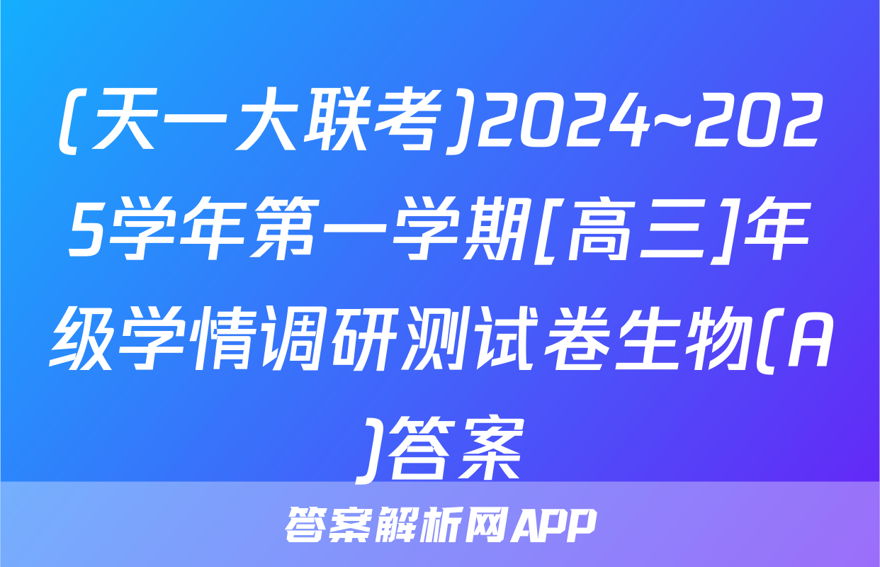 (天一大联考)2024~2025学年第一学期[高三]年级学情调研测试卷生物(A)答案