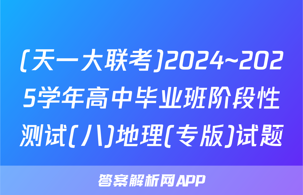 (天一大联考)2024~2025学年高中毕业班阶段性测试(八)地理(专版)试题