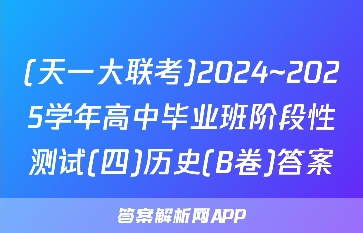 (天一大联考)2024~2025学年高中毕业班阶段性测试(四)历史(B卷)答案