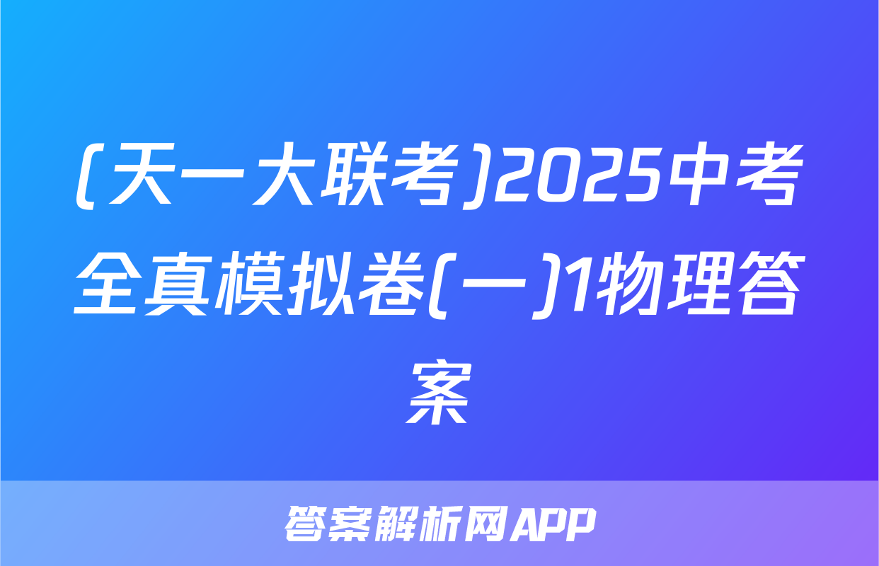 (天一大联考)2025中考全真模拟卷(一)1物理答案