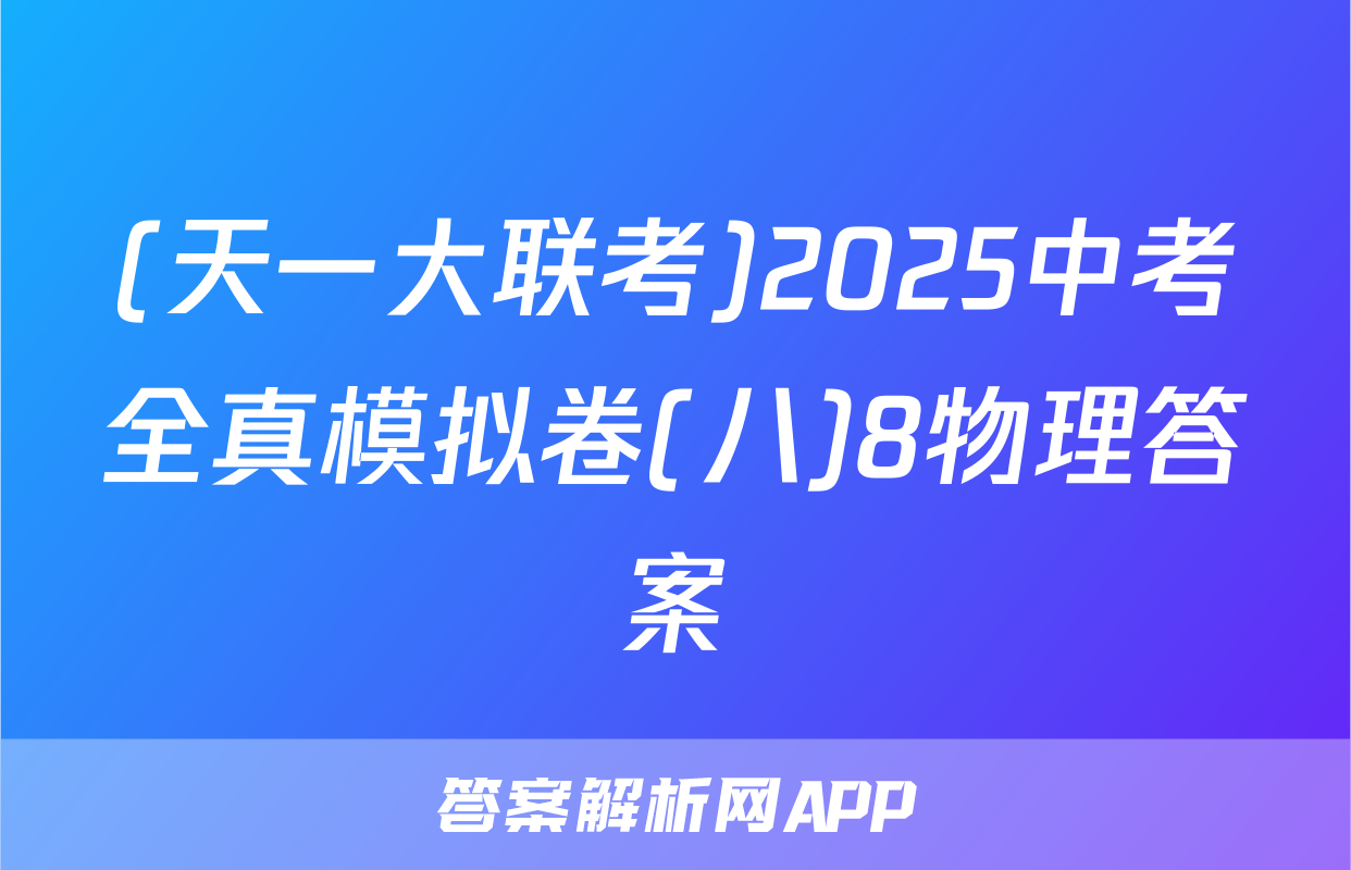 (天一大联考)2025中考全真模拟卷(八)8物理答案