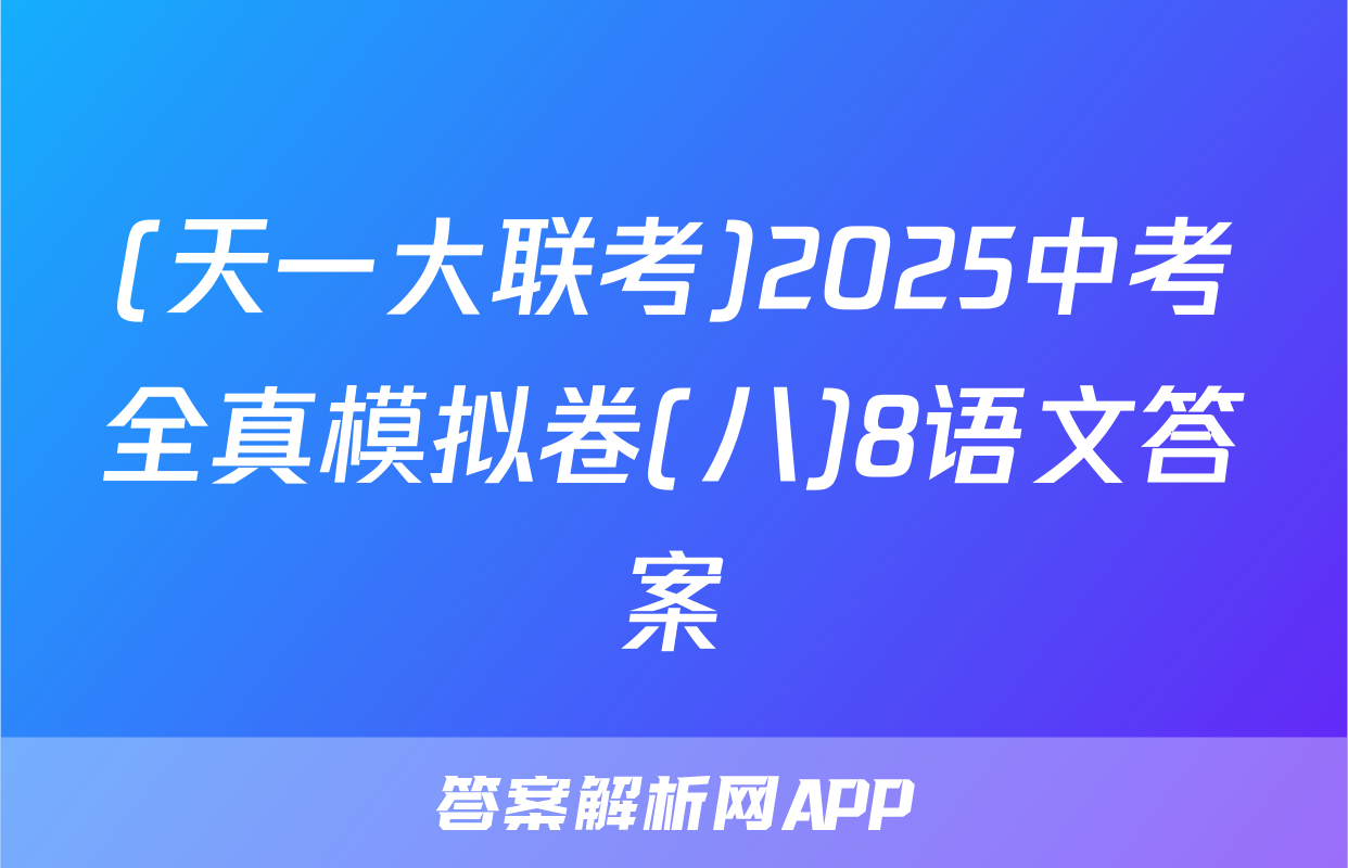 (天一大联考)2025中考全真模拟卷(八)8语文答案