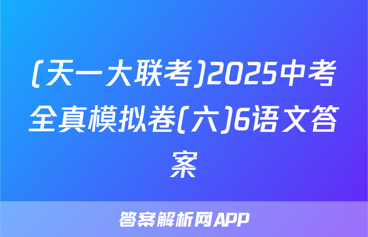 (天一大联考)2025中考全真模拟卷(六)6语文答案