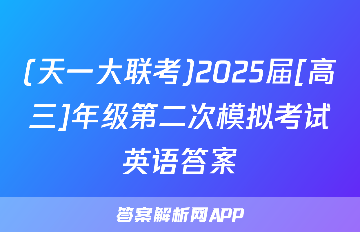 (天一大联考)2025届[高三]年级第二次模拟考试英语答案