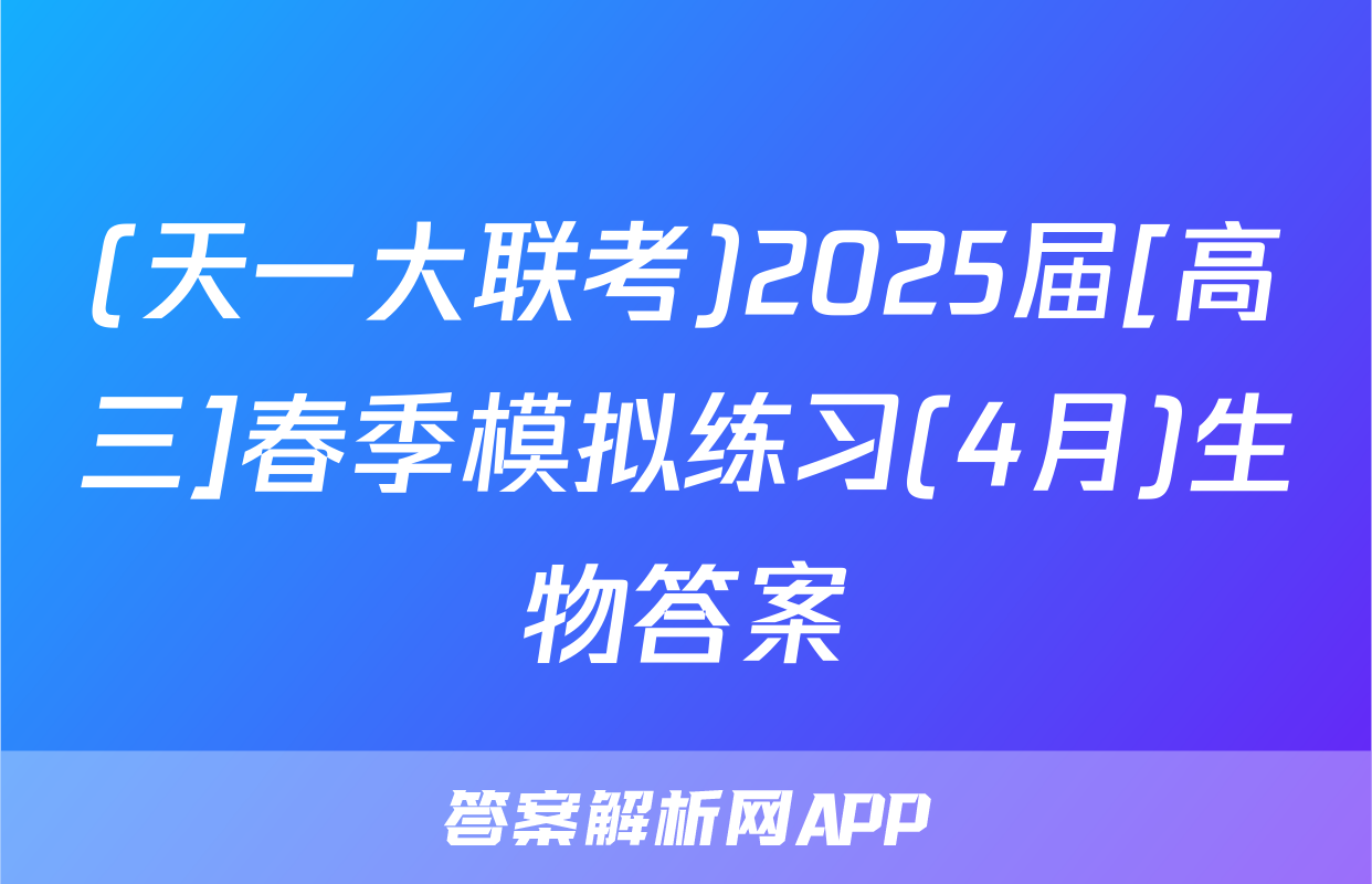 (天一大联考)2025届[高三]春季模拟练习(4月)生物答案