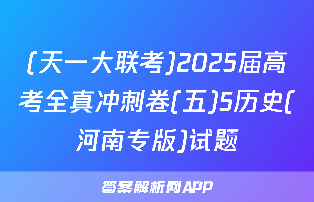 (天一大联考)2025届高考全真冲刺卷(五)5历史(河南专版)试题