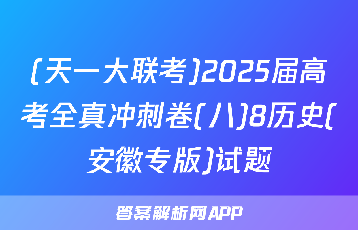 (天一大联考)2025届高考全真冲刺卷(八)8历史(安徽专版)试题