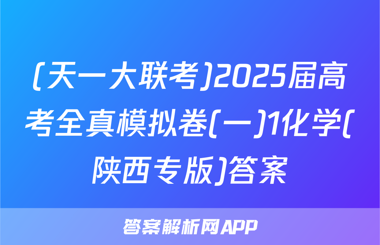 (天一大联考)2025届高考全真模拟卷(一)1化学(陕西专版)答案
