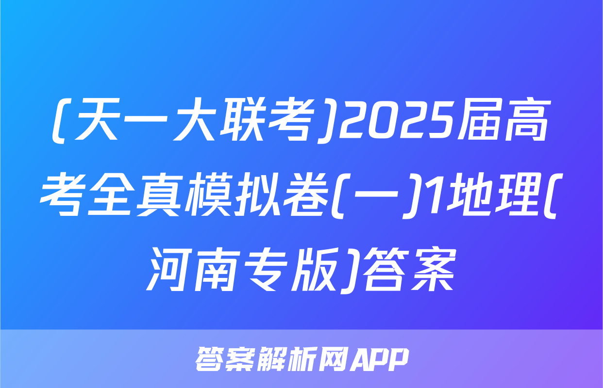 (天一大联考)2025届高考全真模拟卷(一)1地理(河南专版)答案