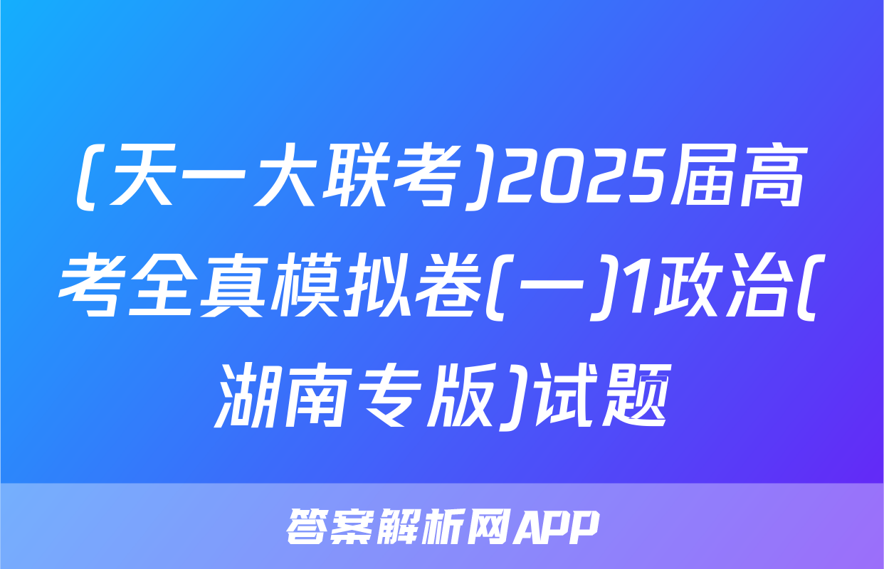 (天一大联考)2025届高考全真模拟卷(一)1政治(湖南专版)试题
