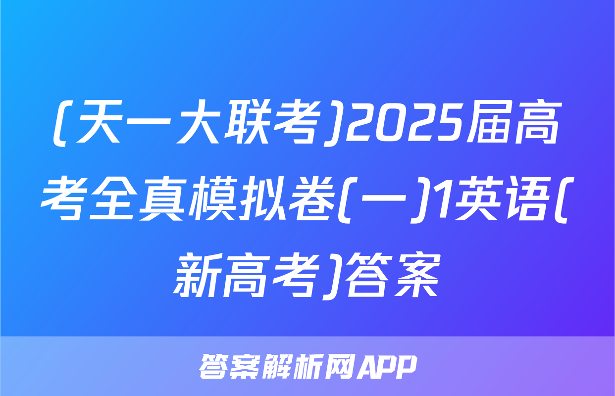 (天一大联考)2025届高考全真模拟卷(一)1英语(新高考)答案