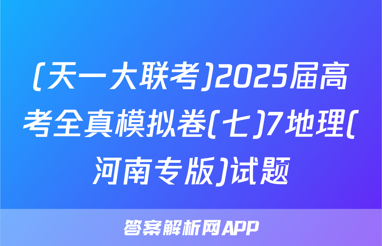 (天一大联考)2025届高考全真模拟卷(七)7地理(河南专版)试题
