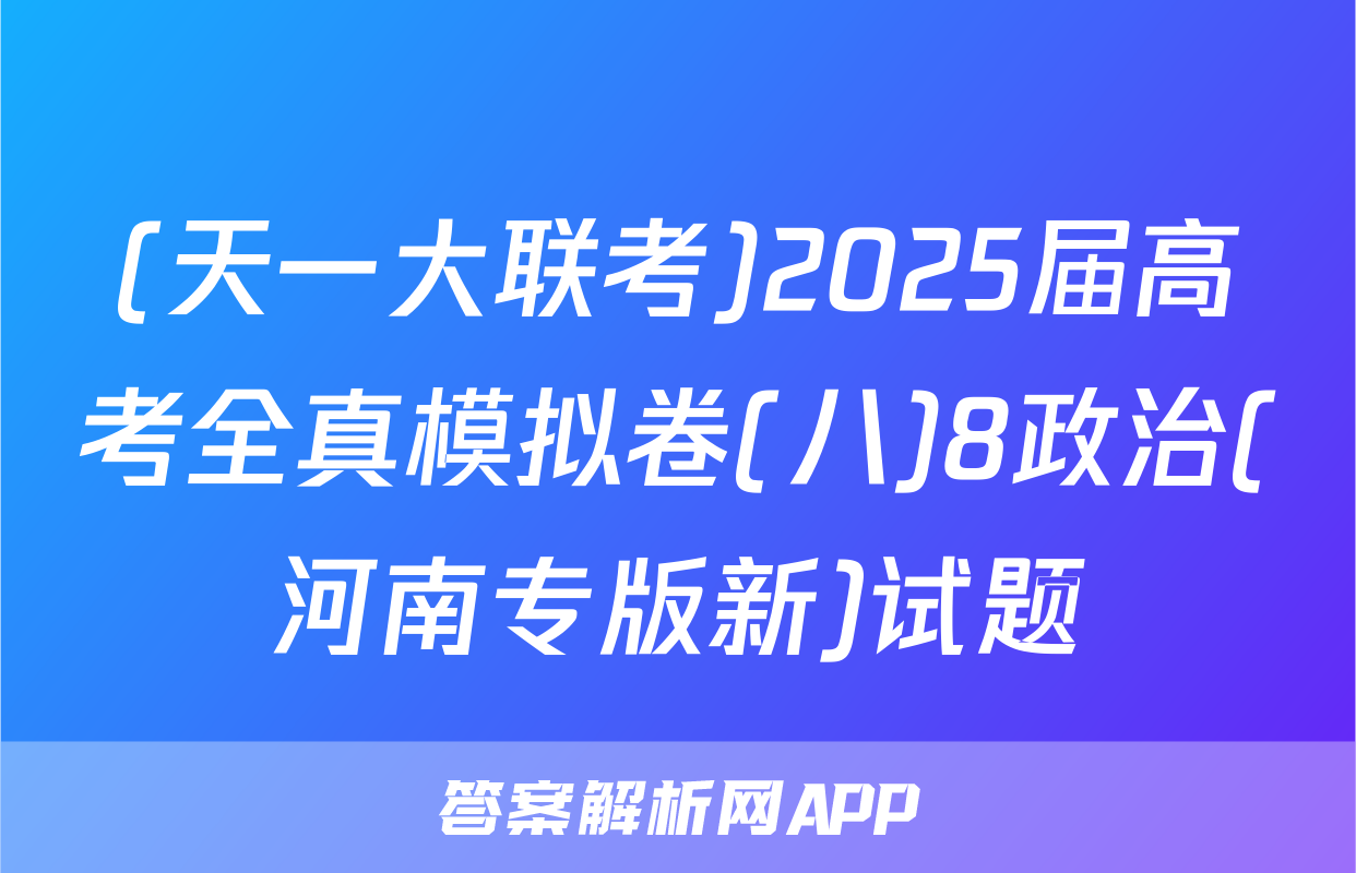 (天一大联考)2025届高考全真模拟卷(八)8政治(河南专版新)试题