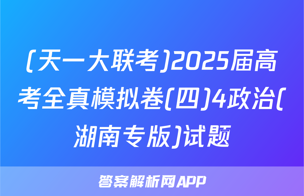 (天一大联考)2025届高考全真模拟卷(四)4政治(湖南专版)试题