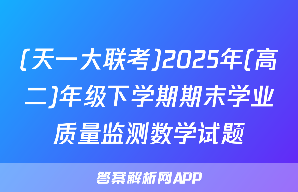 (天一大联考)2025年(高二)年级下学期期末学业质量监测数学试题