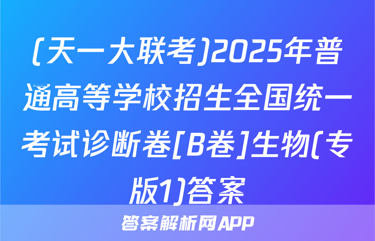 (天一大联考)2025年普通高等学校招生全国统一考试诊断卷[B卷]生物(专版1)答案