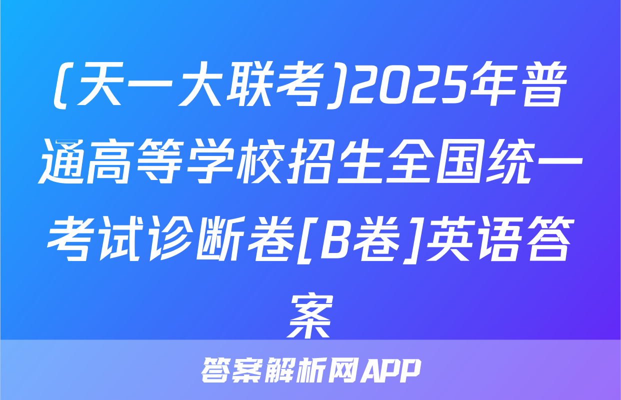 (天一大联考)2025年普通高等学校招生全国统一考试诊断卷[B卷]英语答案