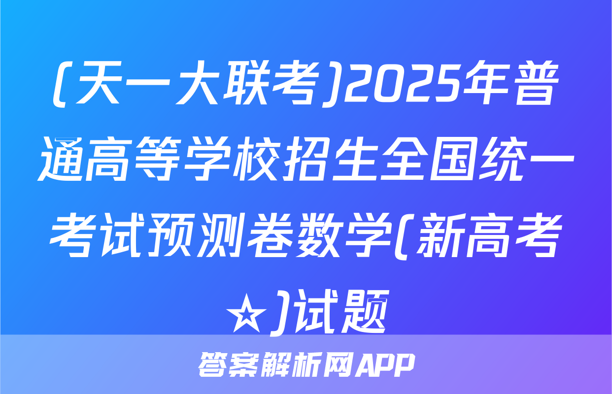 (天一大联考)2025年普通高等学校招生全国统一考试预测卷数学(新高考☆)试题