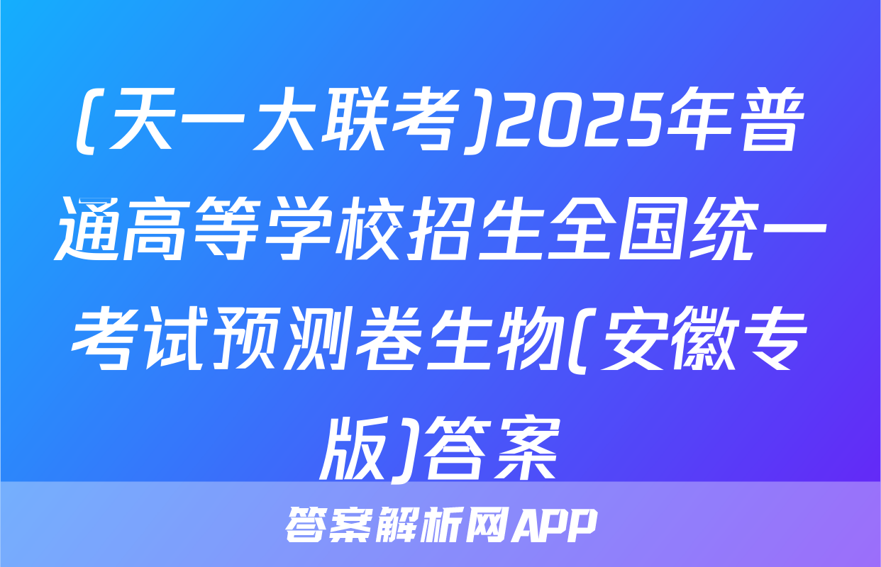 (天一大联考)2025年普通高等学校招生全国统一考试预测卷生物(安徽专版)答案