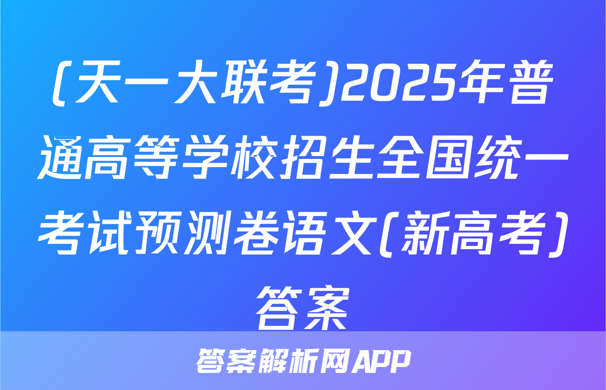(天一大联考)2025年普通高等学校招生全国统一考试预测卷语文(新高考)答案