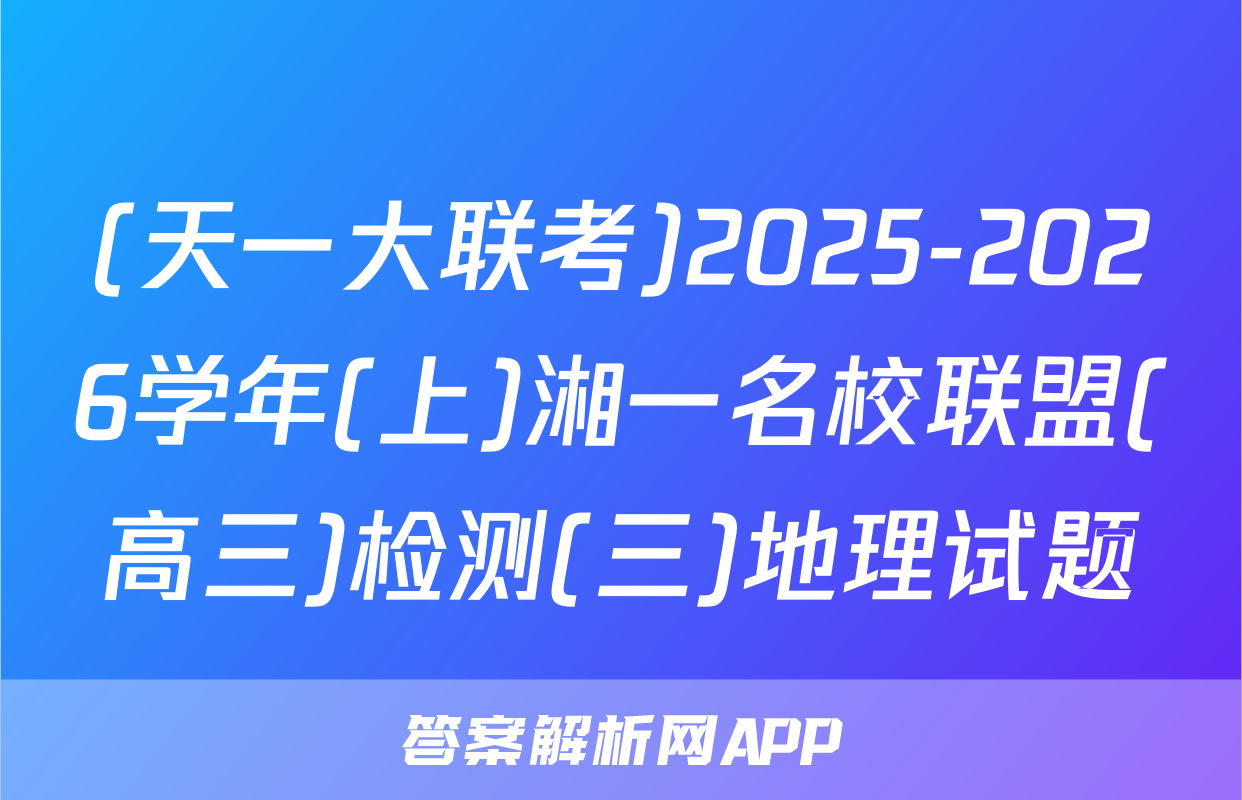 (天一大联考)2025-2026学年(上)湘一名校联盟(高三)检测(三)地理试题