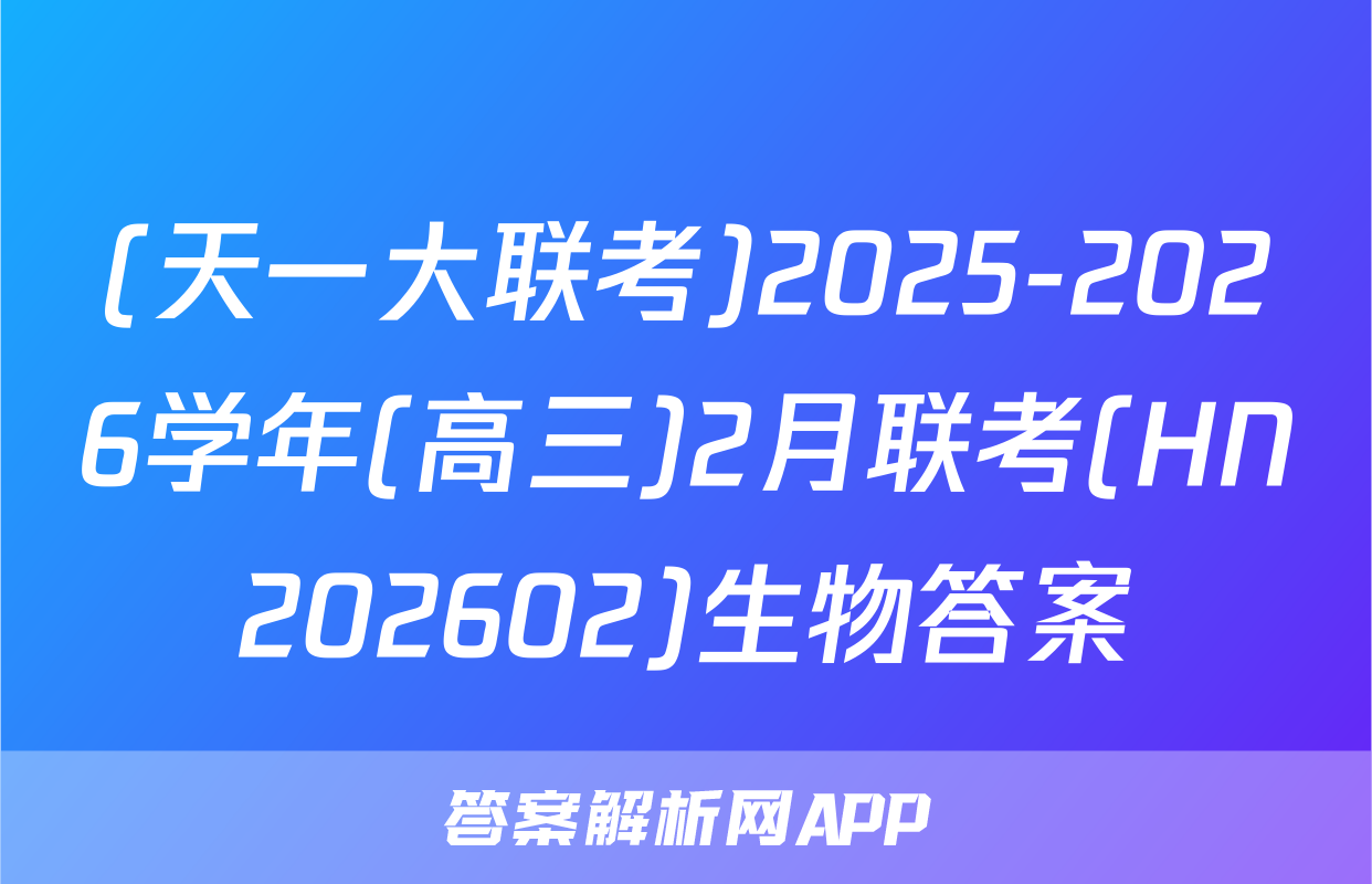 (天一大联考)2025-2026学年(高三)2月联考(HN202602)生物答案