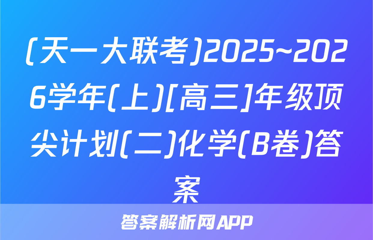 (天一大联考)2025~2026学年(上)[高三]年级顶尖计划(二)化学(B卷)答案
